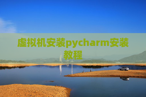 虚拟机安装pycharm安装教程